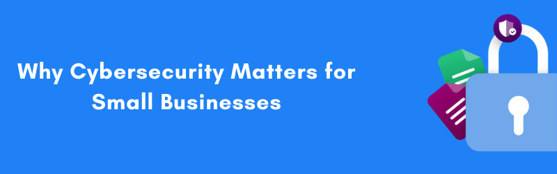 Why-Cybersecurity-Matters-for-Small-Businesses